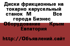 Диски фрикционные на токарно-карусельный станок 1М553, 1531 - Все города Бизнес » Оборудование   . Крым,Евпатория